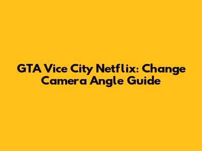 GTA Vice City Netflix: Change Camera Angle Guide