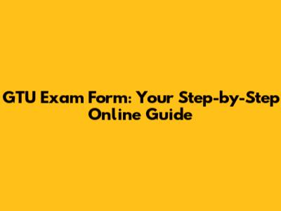 GTU Exam Form: Your Step-by-Step Online Guide