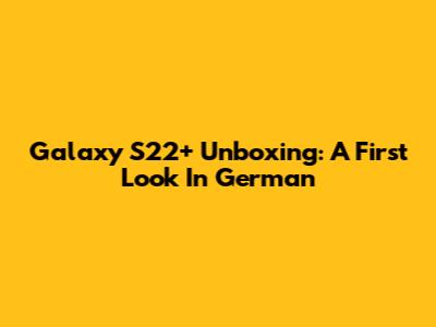 Galaxy S22+ Unboxing: A First Look In German