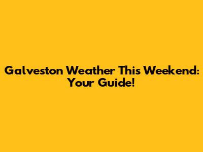 Galveston Weather This Weekend: Your Guide!