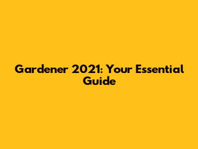 Gardener 2021: Your Essential Guide