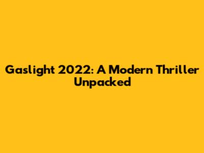 Gaslight 2022: A Modern Thriller Unpacked