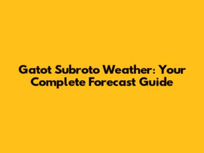 Gatot Subroto Weather: Your Complete Forecast Guide