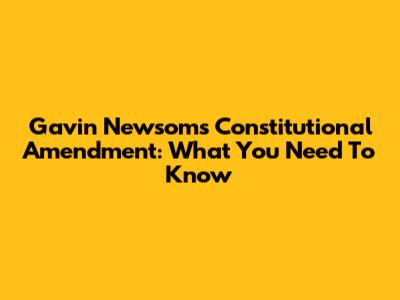 Gavin Newsom's Constitutional Amendment: What You Need To Know