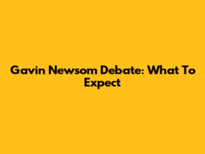 Gavin Newsom Debate: What To Expect