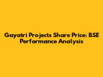 Gayatri Projects Share Price: BSE Performance Analysis