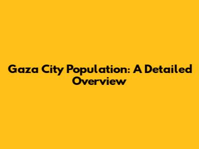 Gaza City Population: A Detailed Overview