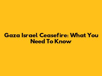 Gaza Israel Ceasefire: What You Need To Know