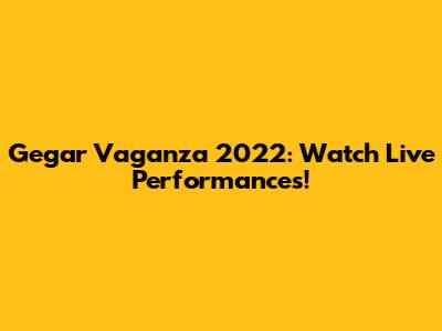 Gegar Vaganza 2022: Watch Live Performances!