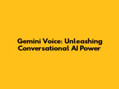 Gemini Voice: Unleashing Conversational AI Power