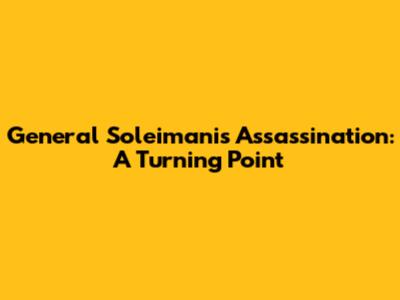 General Soleimani's Assassination: A Turning Point