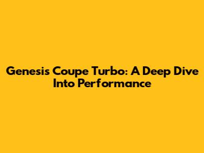 Genesis Coupe Turbo: A Deep Dive Into Performance