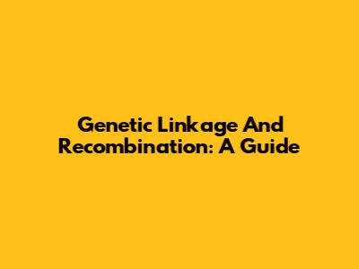 Genetic Linkage And Recombination: A Guide