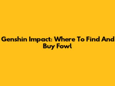 Genshin Impact: Where To Find And Buy Fowl