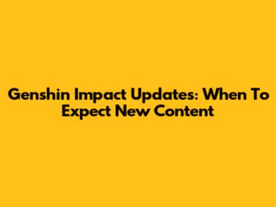 Genshin Impact Updates: When To Expect New Content