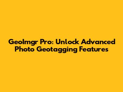 GeoImgr Pro: Unlock Advanced Photo Geotagging Features