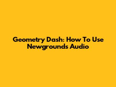 Geometry Dash: How To Use Newgrounds Audio
