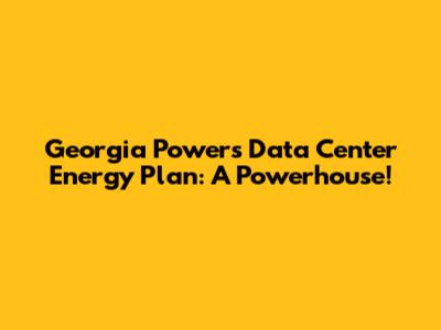 Georgia Power's Data Center Energy Plan: A Powerhouse!