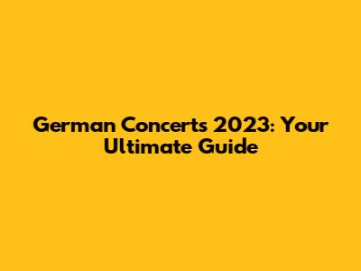 German Concerts 2023: Your Ultimate Guide
