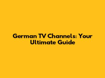 German TV Channels: Your Ultimate Guide