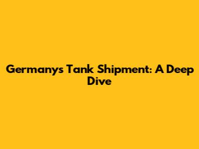 Germany's Tank Shipment: A Deep Dive