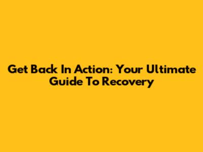 Get 'Back In Action': Your Ultimate Guide To Recovery