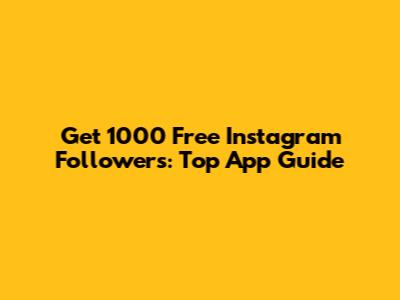 Get 1000 Free Instagram Followers: Top App Guide