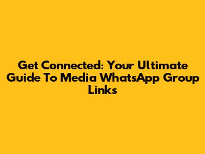 Get Connected: Your Ultimate Guide To Media WhatsApp Group Links