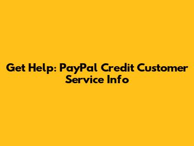 Get Help: PayPal Credit Customer Service Info