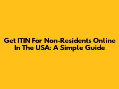 Get ITIN For Non-Residents Online In The USA: A Simple Guide
