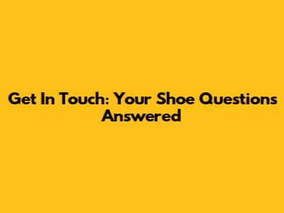 Get In Touch: Your Shoe Questions Answered