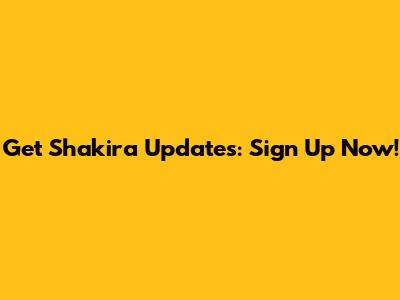 Get Shakira Updates: Sign Up Now!