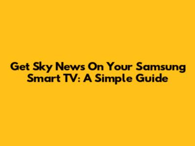 Get Sky News On Your Samsung Smart TV: A Simple Guide