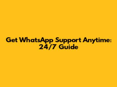 Get WhatsApp Support Anytime: 24/7 Guide