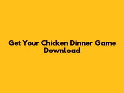 Get Your Chicken Dinner Game Download