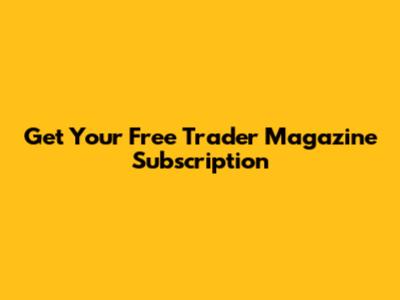 Get Your Free Trader Magazine Subscription