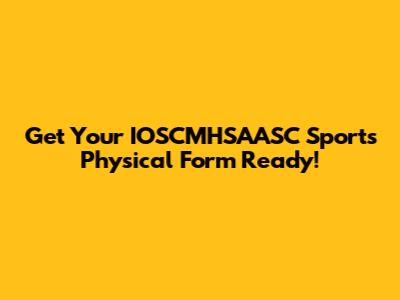 Get Your IOSCMHSAASC Sports Physical Form Ready!