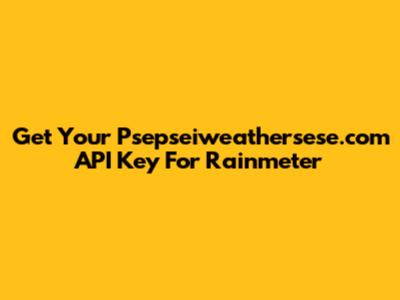 Get Your Psepseiweathersese.com API Key For Rainmeter