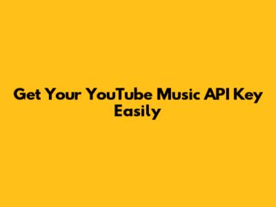 Get Your YouTube Music API Key Easily