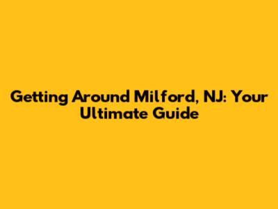 Getting Around Milford, NJ: Your Ultimate Guide