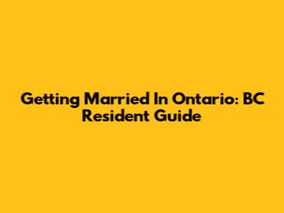 Getting Married In Ontario: BC Resident Guide