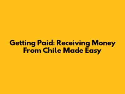 Getting Paid: Receiving Money From Chile Made Easy