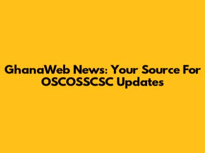 GhanaWeb News: Your Source For OSCOSSCSC Updates