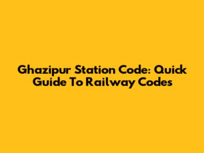 Ghazipur Station Code: Quick Guide To Railway Codes