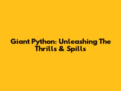 Giant Python: Unleashing The Thrills & Spills