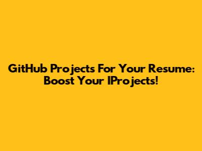 GitHub Projects For Your Resume: Boost Your IProjects!