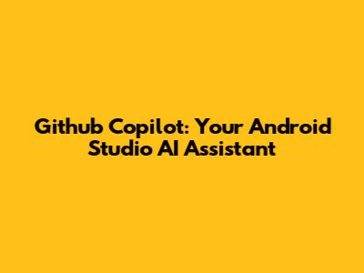 Github Copilot: Your Android Studio AI Assistant