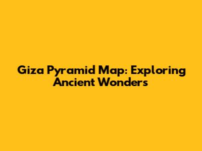 Giza Pyramid Map: Exploring Ancient Wonders