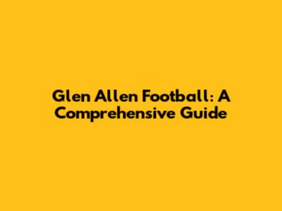 Glen Allen Football: A Comprehensive Guide
