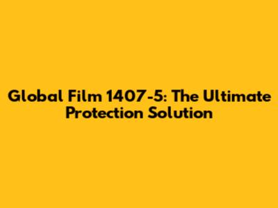 Global Film 1407-5: The Ultimate Protection Solution